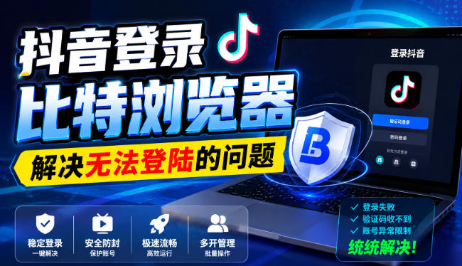 抖音登录比特浏览器，解决无法登陆的问题-LanTi云网创