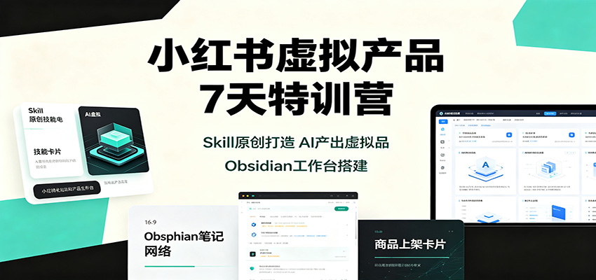 小红书虚拟产品7天特训营：Skill原创打造，AI产出虚拟品，Obsidian工作台搭建-LanTi云网创