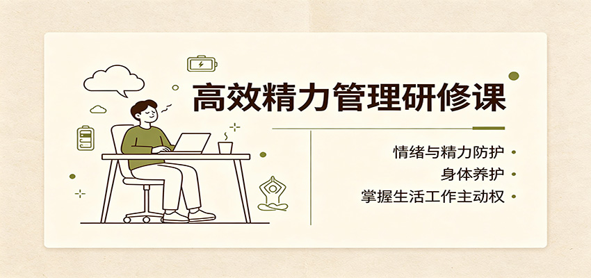 高效精力管理研修课:情绪与精力防护,身体养护,掌握生活工作主动权-LanTi云网创