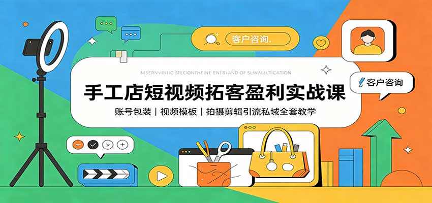 手工店短视频拓客盈利实战课：账号包装，视频模板，拍摄剪辑引流私域全套教学-LanTi云网创