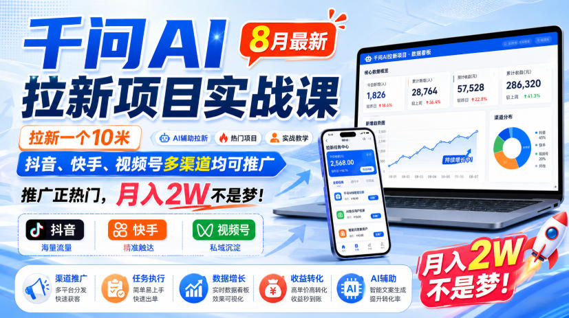 千问AI拉新项目实战课8月最新，拉新一个10米，抖音、快手、视频号多渠道均可推广，推广正热门，月入2W不是梦!(更新0827)-LanTi云网创