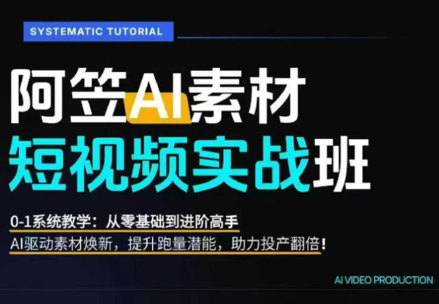 AI视频素材实战班，0-1系统教学，从零基础到进阶高手AI驱动素材焕新，提升跑量潜能，助力投产翻倍(更新)-LanTi云网创