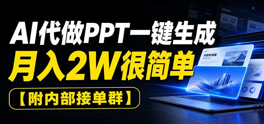 AI代做PPT一键生成,月入2W很简单,附内部接单群-LanTi云网创