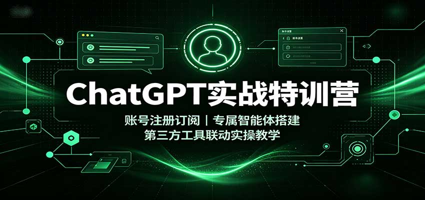 ChatGPT实战特训营：账号注册订阅，专属智能体搭建，第三方工具联动实操教学-LanTi云网创