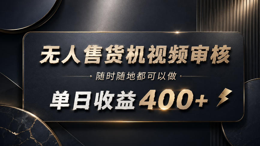 无人售货机视频审核，随时随地都可以做，单日收益400+，有手就能做【揭秘】-LanTi云网创