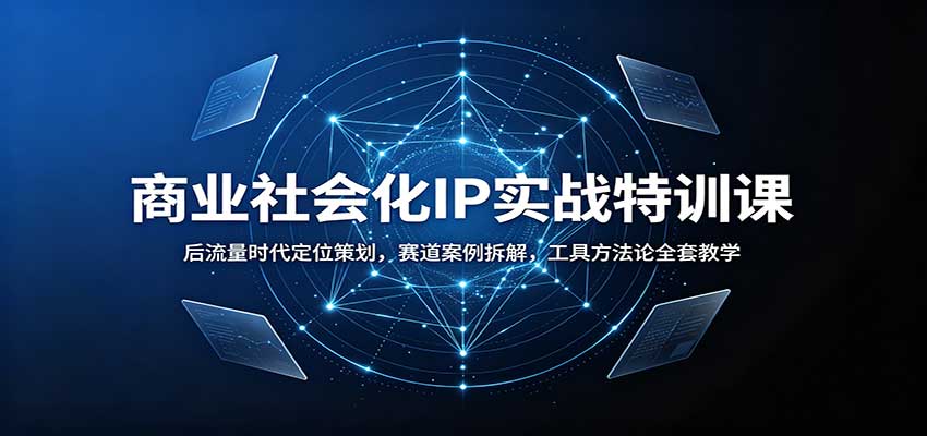 商业社会化IP实战特训课：后流量时代定位策划，赛道案例拆解，工具方法论全套教学-LanTi云网创
