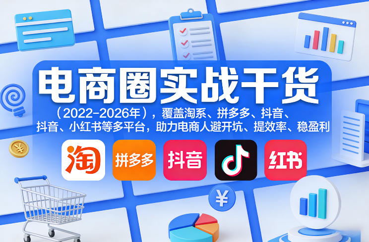 电商圈实战干货(2023-2026年)，覆盖淘系、拼多多、抖音、小红书等多平台，助力电商人避开坑、提效率、稳盈利(更新08月31日)-LanTi云网创