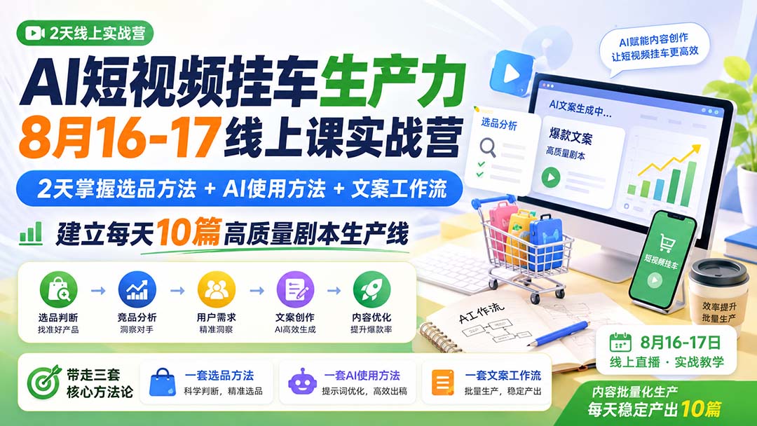 AI短视频挂车生产力8月16-17线上课实战营：2天掌握选品方法+AI使用方法+文案工作流，建立每天10篇高质量剧本生产线-LanTi云网创