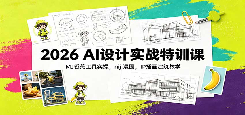 2026 AI设计实战特训课：MJ香蕉工具实操，niji混图，IP插画建筑教学-LanTi云网创