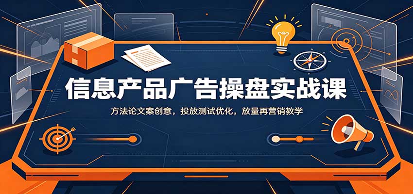 信息产品广告操盘实战课：方法论文案创意，投放测试优化，放量再营销教学-LanTi云网创