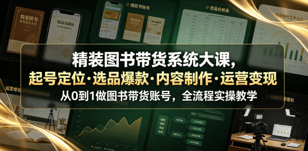 精装图书带货系统大课，起号定位・选品爆款・内容制作・运营变现，从0到1做图书带货账号，全流程实操教学(更新)-LanTi云网创