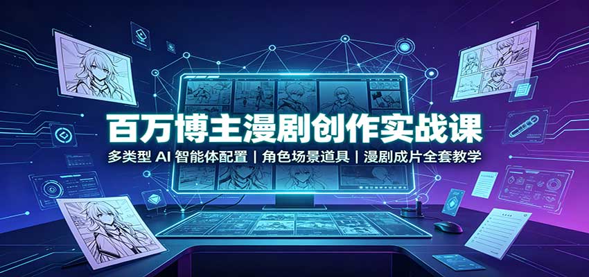 百万博主漫剧创作实战课：多类型AI智能体配置，角色场景道具，漫剧成片全套教学-LanTi云网创