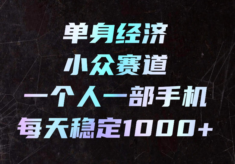 单身经济小众赛道，一个人一部手机，每天稳定1000+，长期可持续的赛道【揭秘】-LanTi云网创