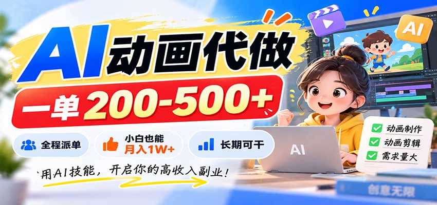 AI动画代做，一单200-500+，全程派单，小白也能月入1W+，长期可干-LanTi云网创
