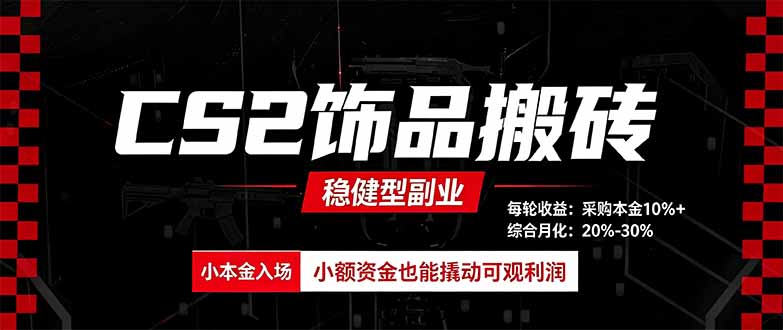 CS2饰品搬砖，每轮收益为采购本金的10%+，综合月化为20-30%，稳健型副业-LanTi云网创