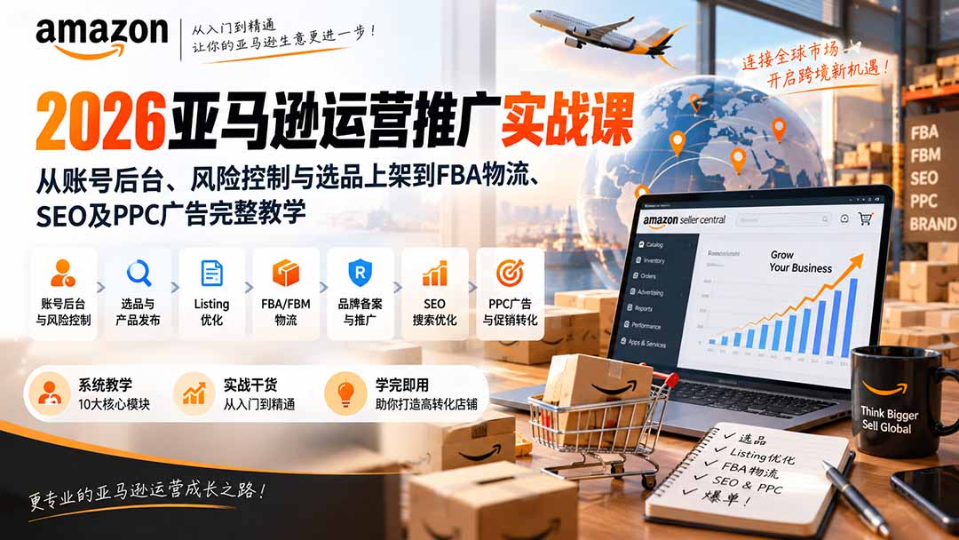 2026亚马逊运营推广实战课：从账号后台、风险控制与选品上架到FBA物流、SEO及PPC广告完整教学-LanTi云网创