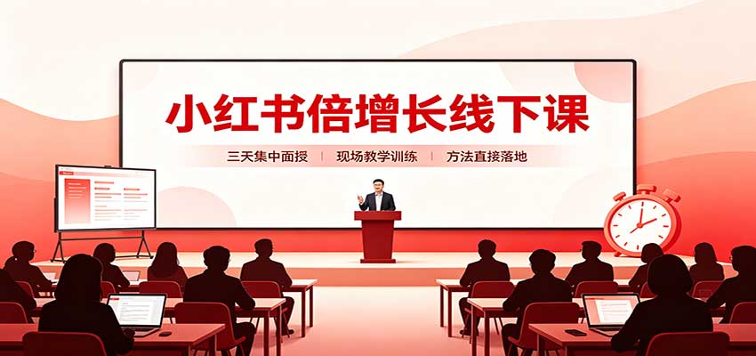 小红书倍增长线下课：三天集中面授，拆解选品、素材制作与起号全链路-LanTi云网创