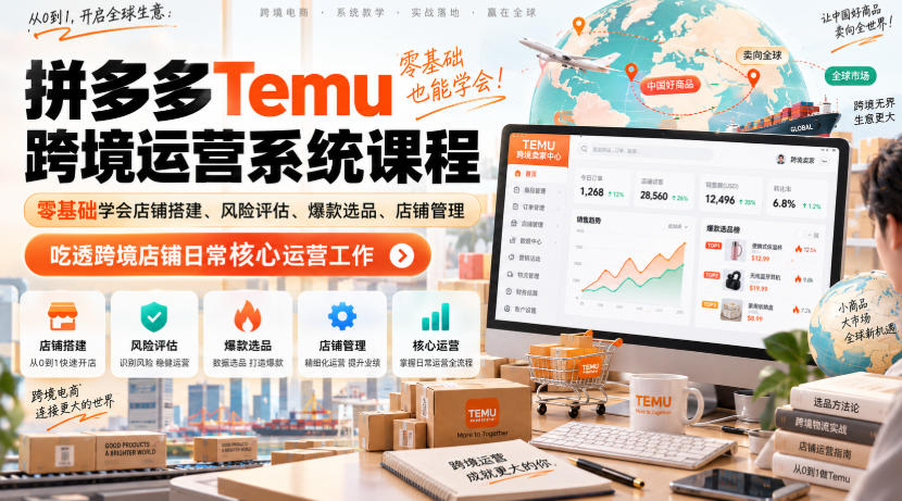 Temu跨境拼多多运营系统课程，零基础学会店铺搭建、风险评估、爆款选品、店铺管理，吃透跨境店铺日常核心运营工作-LanTi云网创