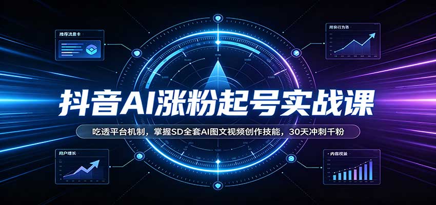 抖音AI涨粉起号实战课：吃透平台机制，掌握SD全套AI图文视频创作技能，30天冲刺千粉-LanTi云网创