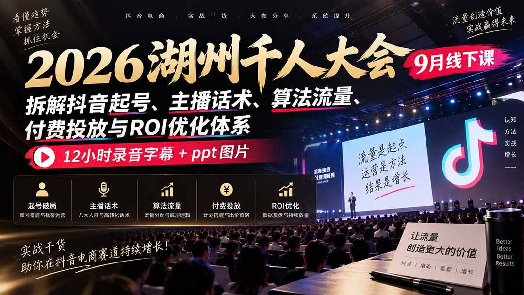 2026湖州千人大会9月线下课：拆解抖音起号、主播话术、算法流量、付费投放与ROI优化体系，12小时录音字幕+ppt图片-LanTi云网创