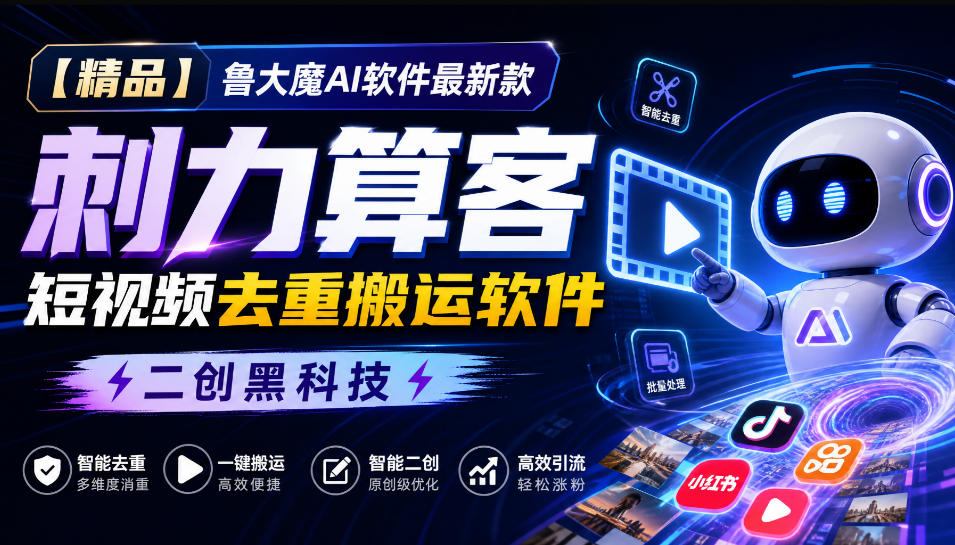 【精品】鲁大魔AI软件最新款刺力算客短视频去重搬运软件二创黑科技-LanTi云网创