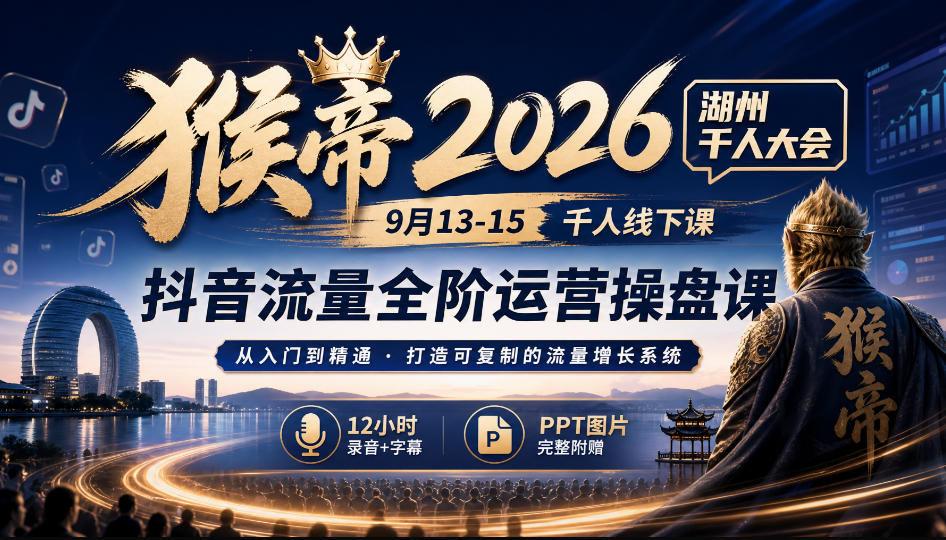 猴帝2026湖州千人大会9月13-15千人线下课，抖音流量全阶运营操盘课，17小时录音加字幕+ppt图片(完整版)-LanTi云网创