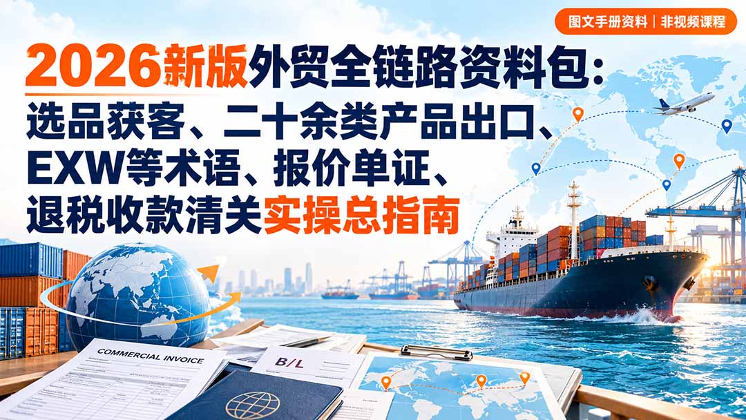2026新版外贸全链路资料包：选品获客、二十余类产品出口、EXW等术语、报价单证、退税收款清关实操总指南-LanTi云网创