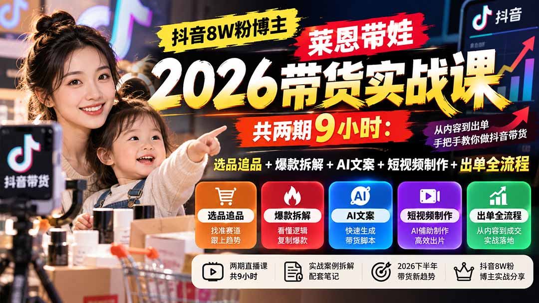 【无水印】抖音8W粉博主莱恩带娃2026带货实战课-共两期9小时：选品追品+爆款拆解+AI文案+短视频制作+出单全流程-LanTi云网创