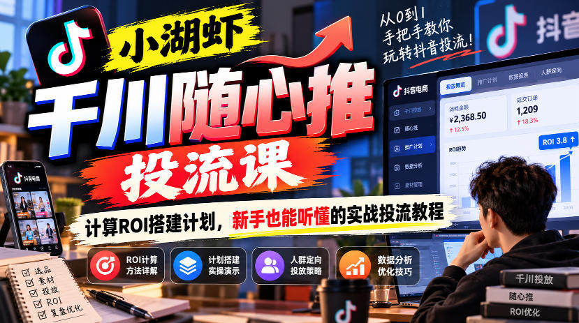 小湖虾千川随心推投流课，计算ROI搭建计划，新手也能听懂的实战投流教程-LanTi云网创