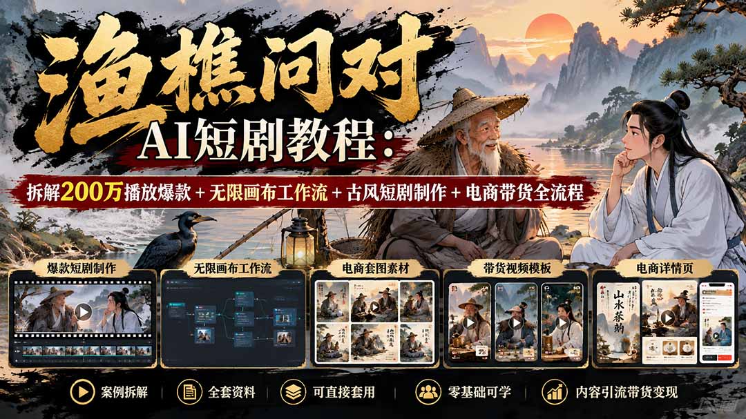 【无水印】渔樵问对AI短剧教程：拆解200万播放爆款+无限画布工作流+古风短剧制作+电商带货全流程-LanTi云网创