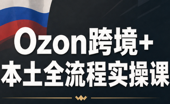 Ozon跨境+本土全流程实操课-LanTi云网创