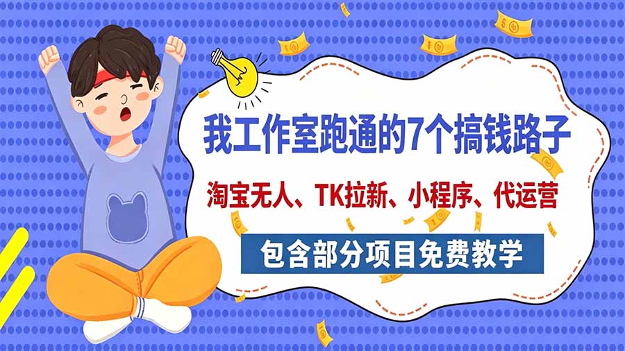 我工作室跑通的7个搞钱路子，今天全盘托出，包含部分项目免费教学(淘宝、拉新、小程序、代运营-LanTi云网创