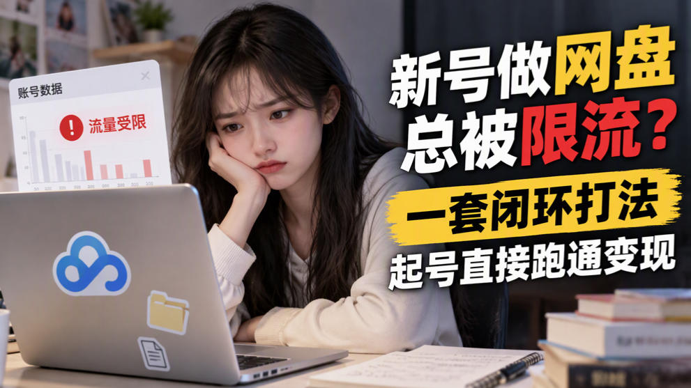 新号做网盘总被限流？一套闭环打法，起号直接跑通变现-LanTi云网创