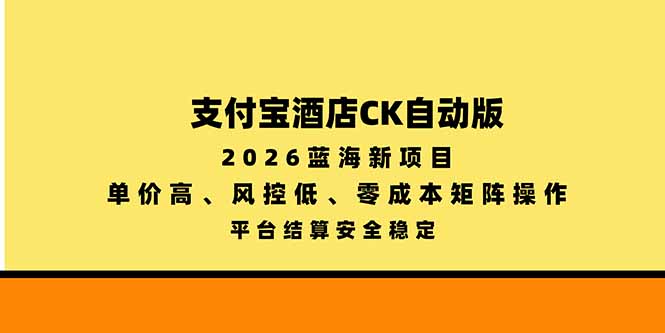 支付宝酒店ck自动版，2026蓝海新项目，单价高，风控低，零成本矩阵操作，平台结算安全稳定-LanTi云网创