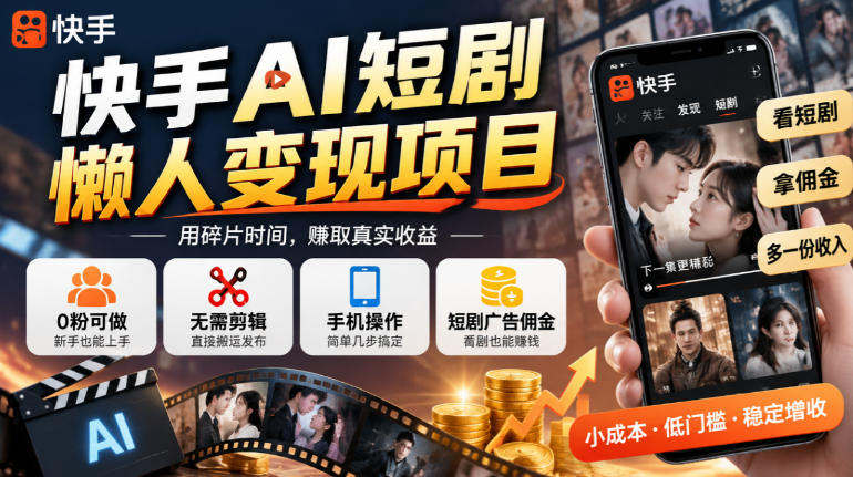 快手AI短剧懒人变现项目，0粉可做，无需剪辑直接搬运，手机简单操作靠短剧广告佣金增收-LanTi云网创
