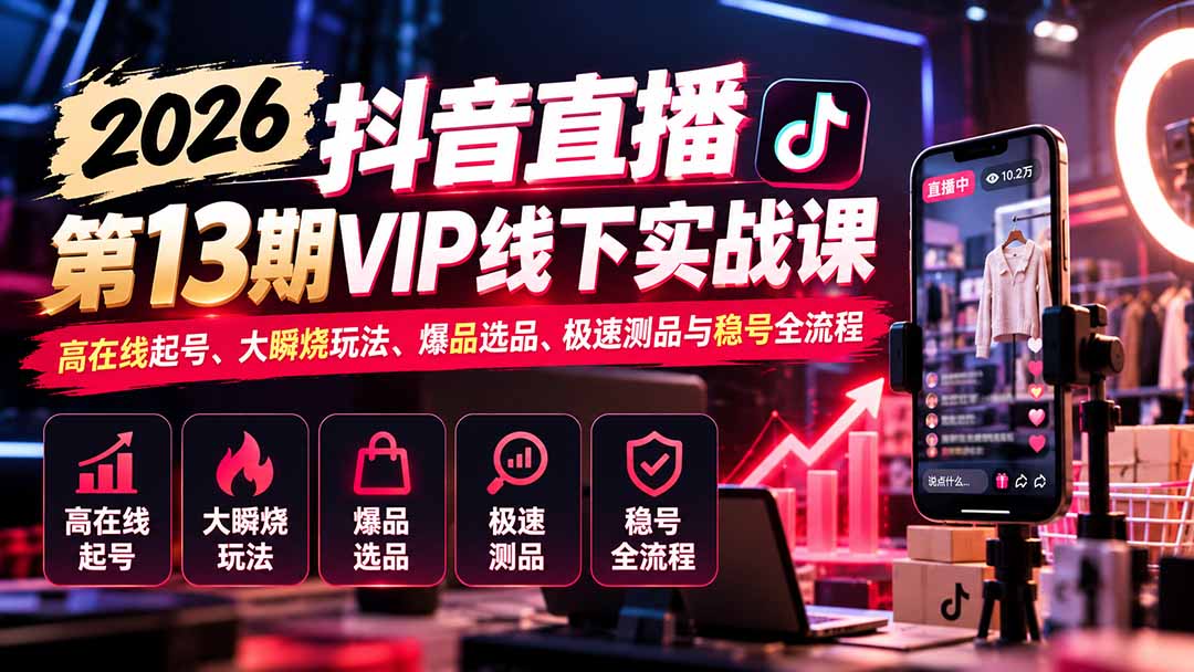 2026抖音直播第13期VIP线下实战课：高在线起号、大瞬烧玩法、爆品选品、极速测品与稳号全流程-LanTi云网创