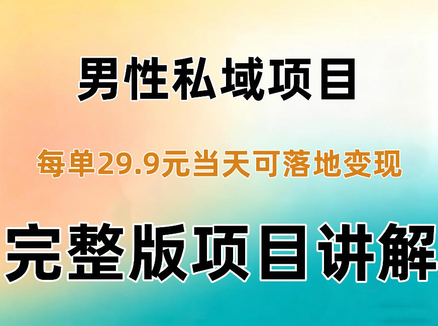 男性私域项目每单29.9，当天就能落地变现【不是S粉项目】详细拆解-LanTi云网创