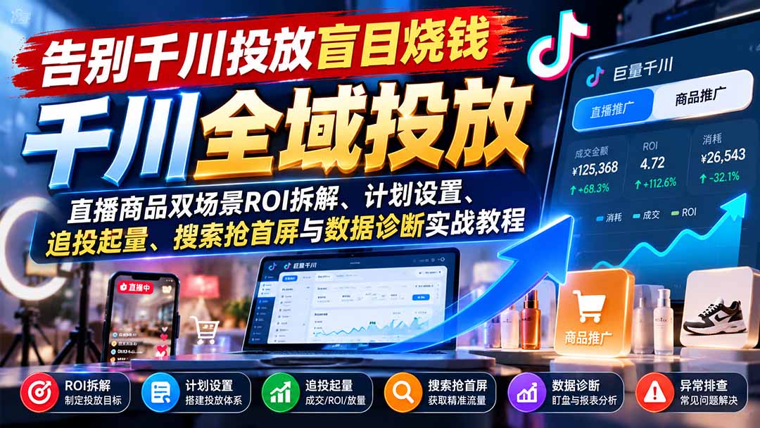 告别千川投放盲目烧钱：直播商品双场景ROI拆解、计划设置、追投起量、搜索抢首屏与数据诊断实战教程-LanTi云网创