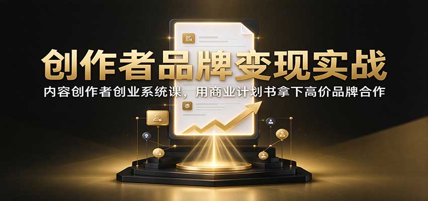 创作者品牌变现实战：内容创作者创业系统课，用商业计划书拿下高价品牌合作-LanTi云网创