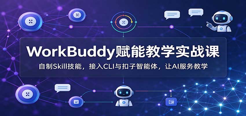 WorkBuddy赋能教学实战课：自制Skill技能，接入CLI与扣子智能体，让AI服务教学-LanTi云网创