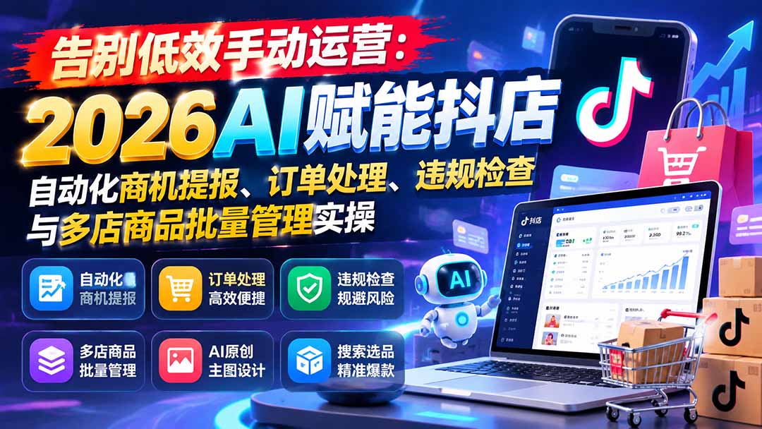 告别低效手动运营：2026AI赋能抖店自动化商机提报、订单处理、违规检查与多店商品批量管理实操-LanTi云网创