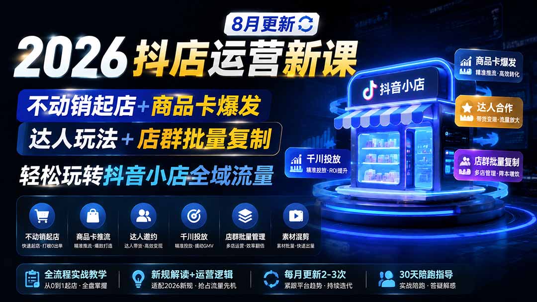 2026抖店运营新课｜更新1026｜不动销起店+商品卡爆发｜达人玩法+店群批量复制｜轻松玩转抖音小店全域流量-LanTi云网创
