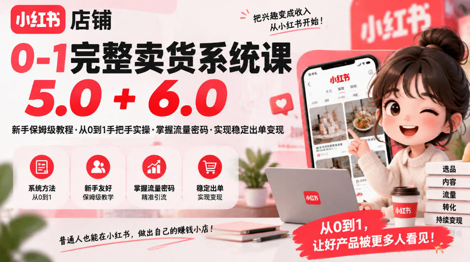 小红书店铺0-1完整卖货系统课5.0+6.0，新手保姆级教程·从0到1手把手实操·掌握流量密码·实现稳定出单变现-LanTi云网创