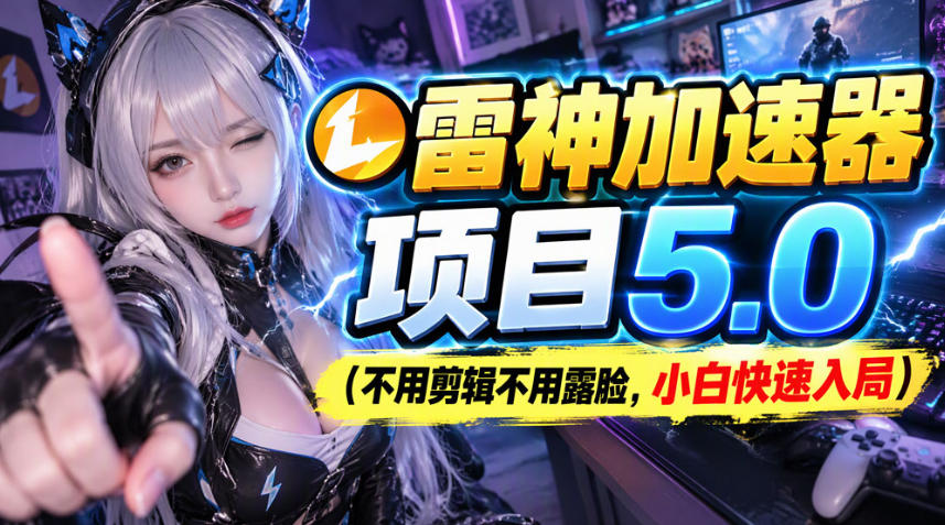 雷神加速器项目(不用剪辑不用露脸，小白快速入局)-LanTi云网创