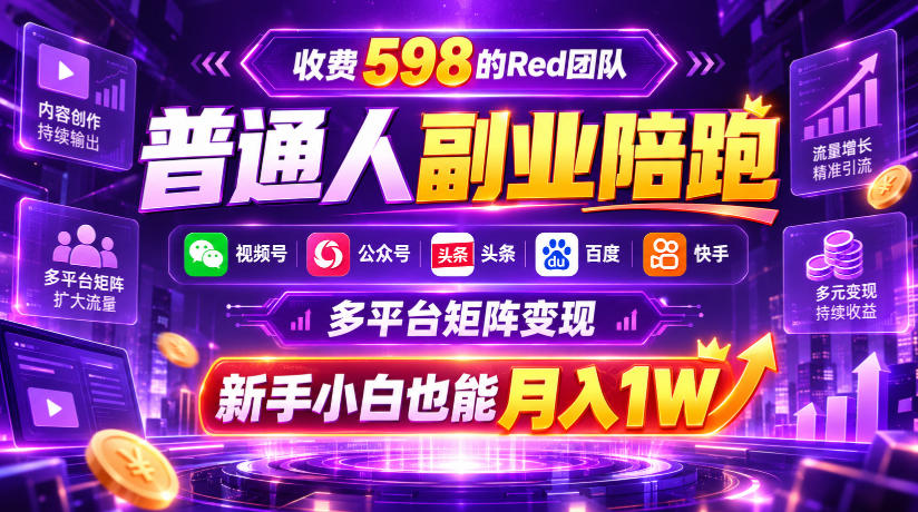 收费598的Red团队普通人副业陪跑，视频号、公众号、头条、百度、快手多平台矩阵变现，新手小白也能月入1W-LanTi云网创