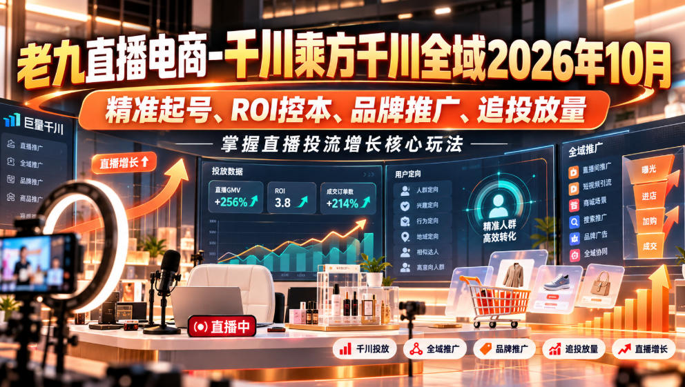 老九直播电商-千川乘方千川全域2026年10月，精准起号、ROI控本、品牌推广、追投放量，掌握直播投流增长核心玩法-LanTi云网创